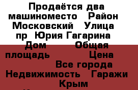 Продаётся два машиноместо › Район ­ Московский › Улица ­ пр. Юрия Гагарина › Дом ­ 77 › Общая площадь ­ 2 794 › Цена ­ 1 350 000 - Все города Недвижимость » Гаражи   . Крым,Красноперекопск